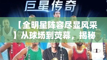 【全明星阵容尽显风采】从球场到荧幕，揭秘体坛巨星如何影响电影票房，揭开全明星阵容背后的成功秘诀！